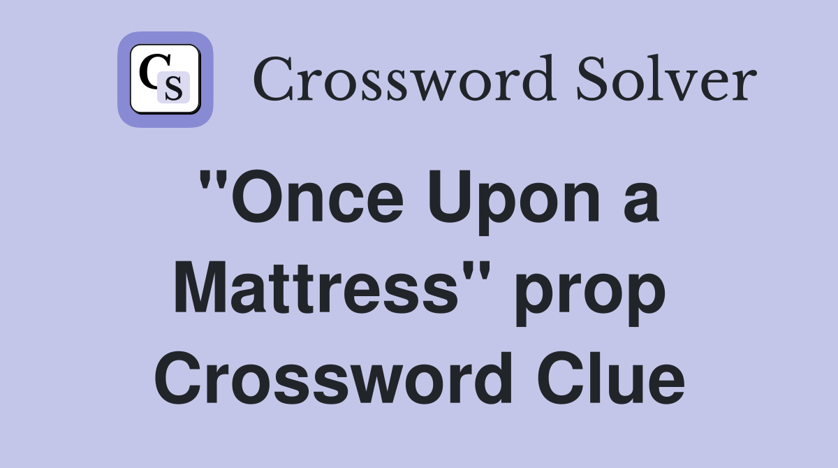 "Once Upon a Mattress" prop Crossword Clue