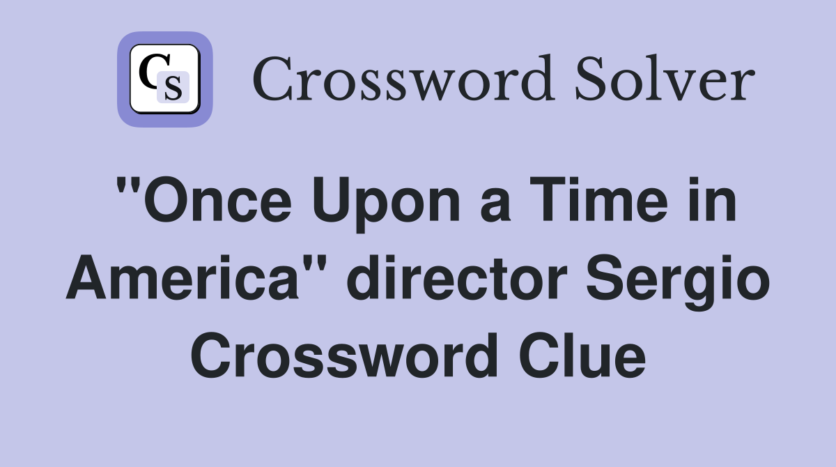 "Once Upon a Time in America" director Sergio Crossword Clue