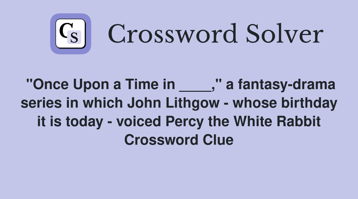 "Once Upon a Time in ____," a fantasy-drama series in which John Lithgow - whose birthday it is today - voiced Percy the White Rabbit Crossword Clue