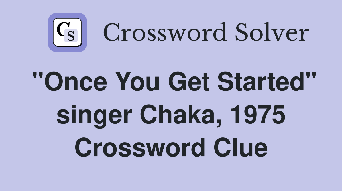 "Once You Get Started" singer Chaka, 1975 Crossword Clue