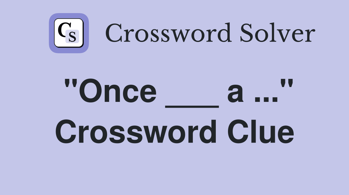 "Once ___ a ..." Crossword Clue