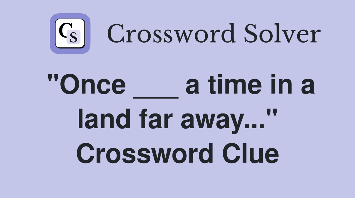 "Once ___ a time in a land far away..." Crossword Clue