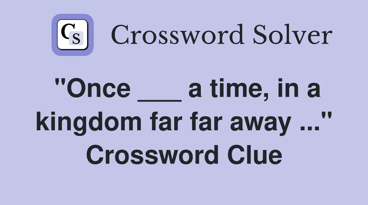 "Once ___ a time, in a kingdom far far away ..." Crossword Clue