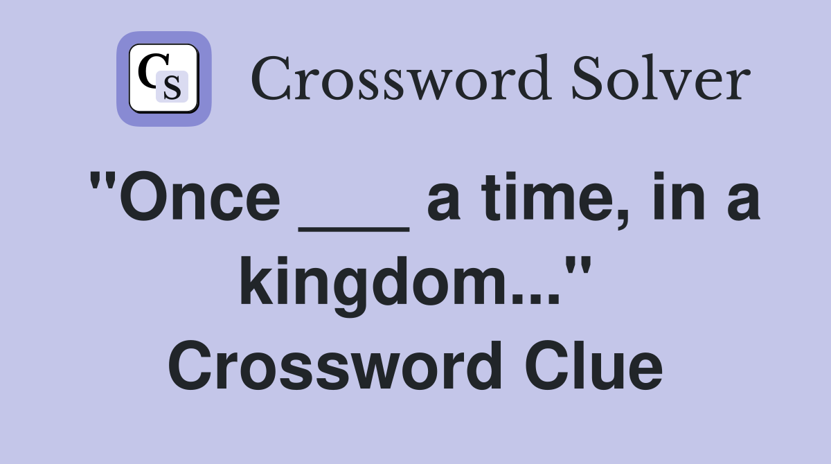 "Once ___ a time, in a kingdom..." Crossword Clue