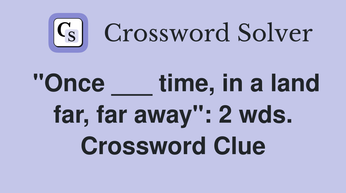 "Once ___ time, in a land far, far away": 2 wds. Crossword Clue