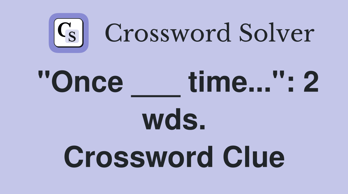 "Once ___ time...": 2 wds. Crossword Clue