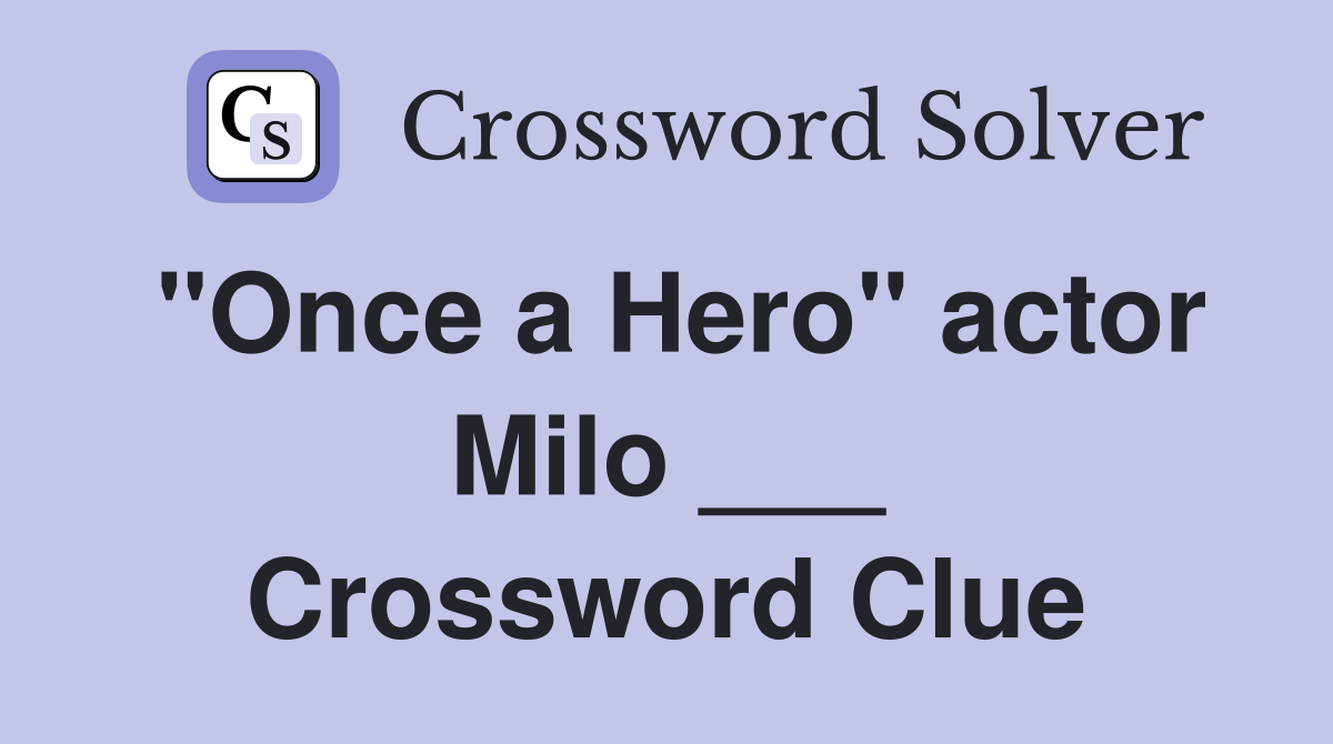 "Once a Hero" actor Milo ___ Crossword Clue