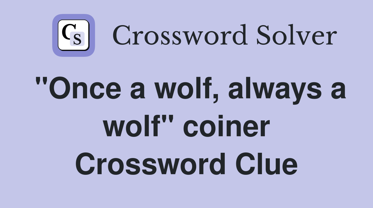 "Once a wolf, always a wolf" coiner Crossword Clue
