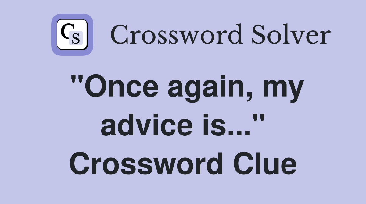 "Once again, my advice is..." Crossword Clue