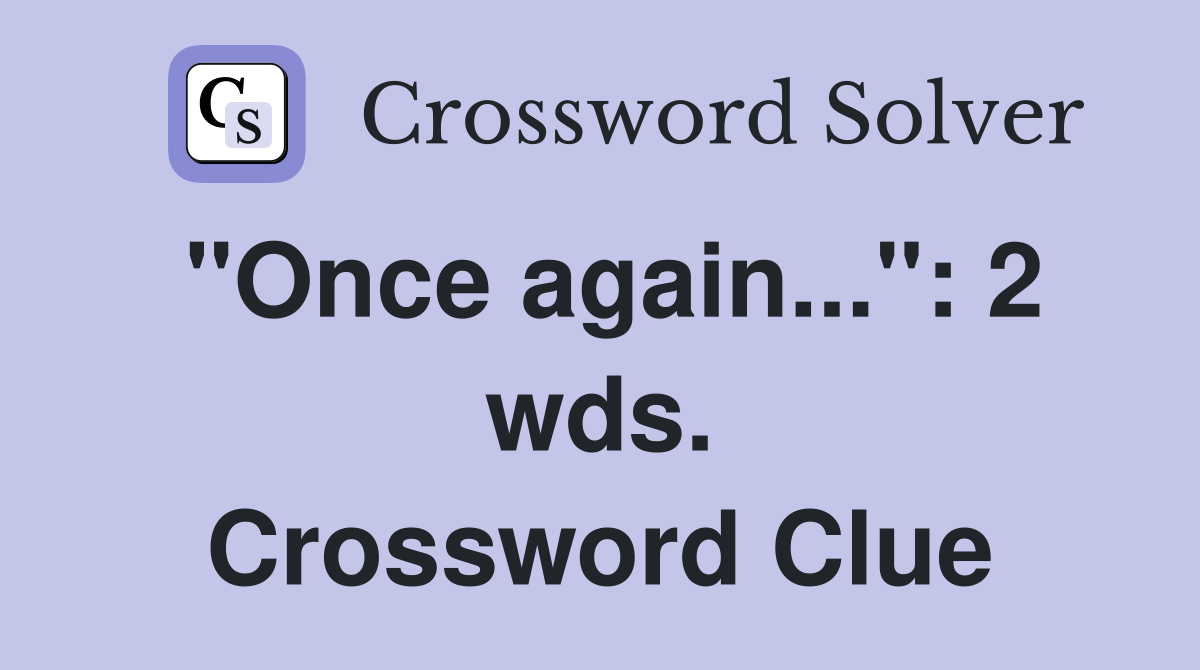 "Once again...": 2 wds. Crossword Clue