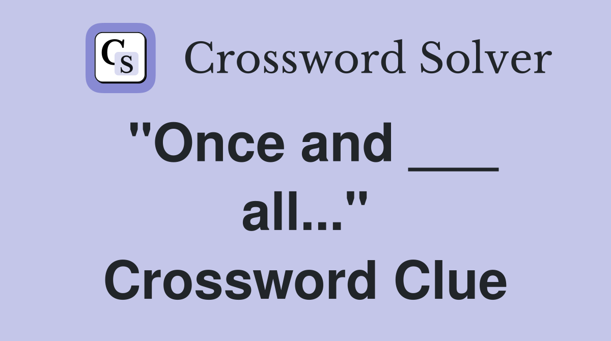 "Once and ___ all..." Crossword Clue