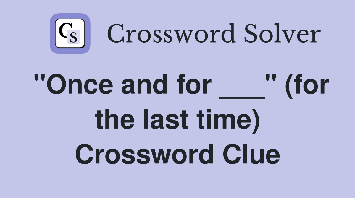 "Once and for ___" (for the last time) Crossword Clue