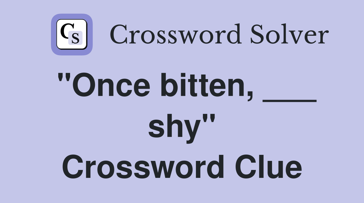 "Once bitten, ___ shy" Crossword Clue