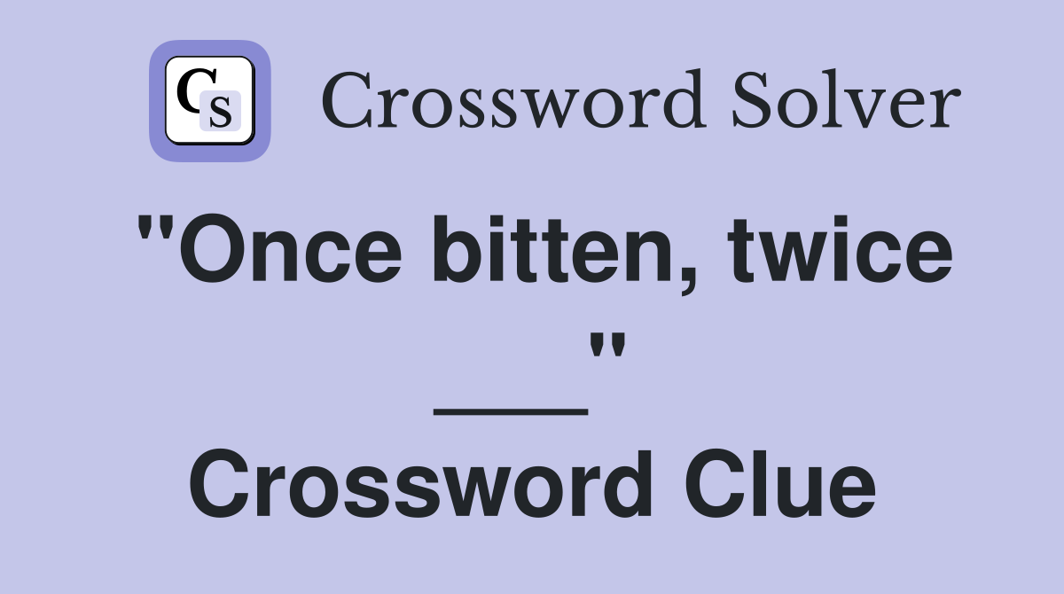 "Once bitten, twice ___" Crossword Clue