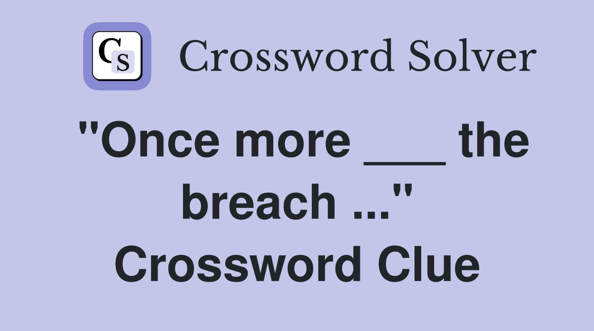 "Once more ___ the breach ..." Crossword Clue