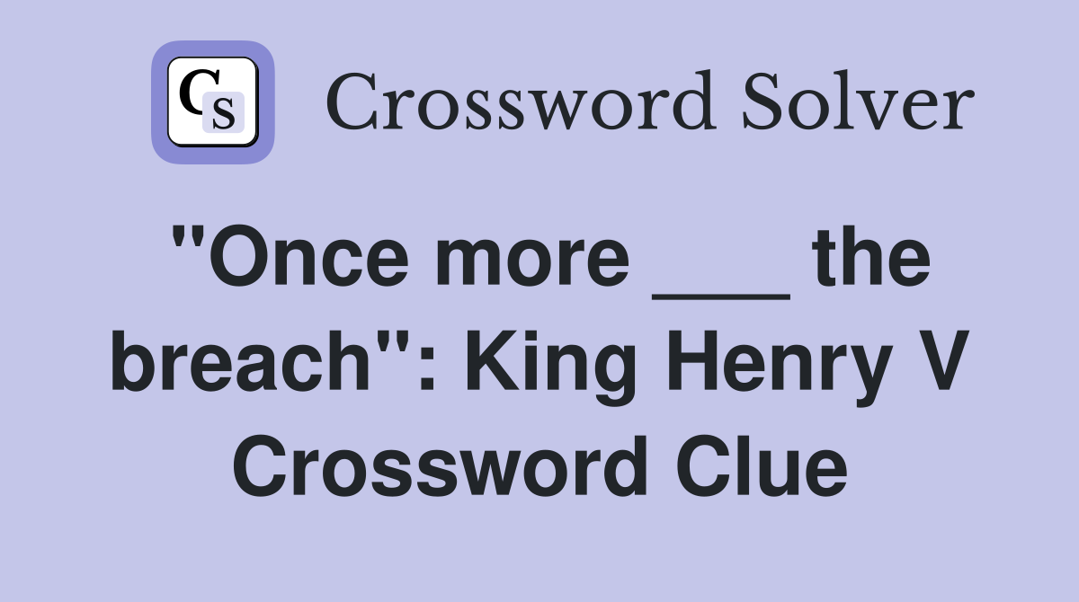 "Once more ___ the breach": King Henry V Crossword Clue