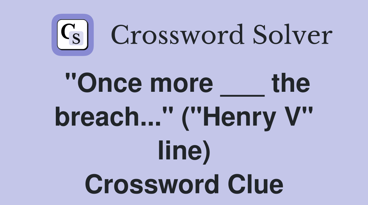 "Once more ___ the breach..." ("Henry V" line) Crossword Clue
