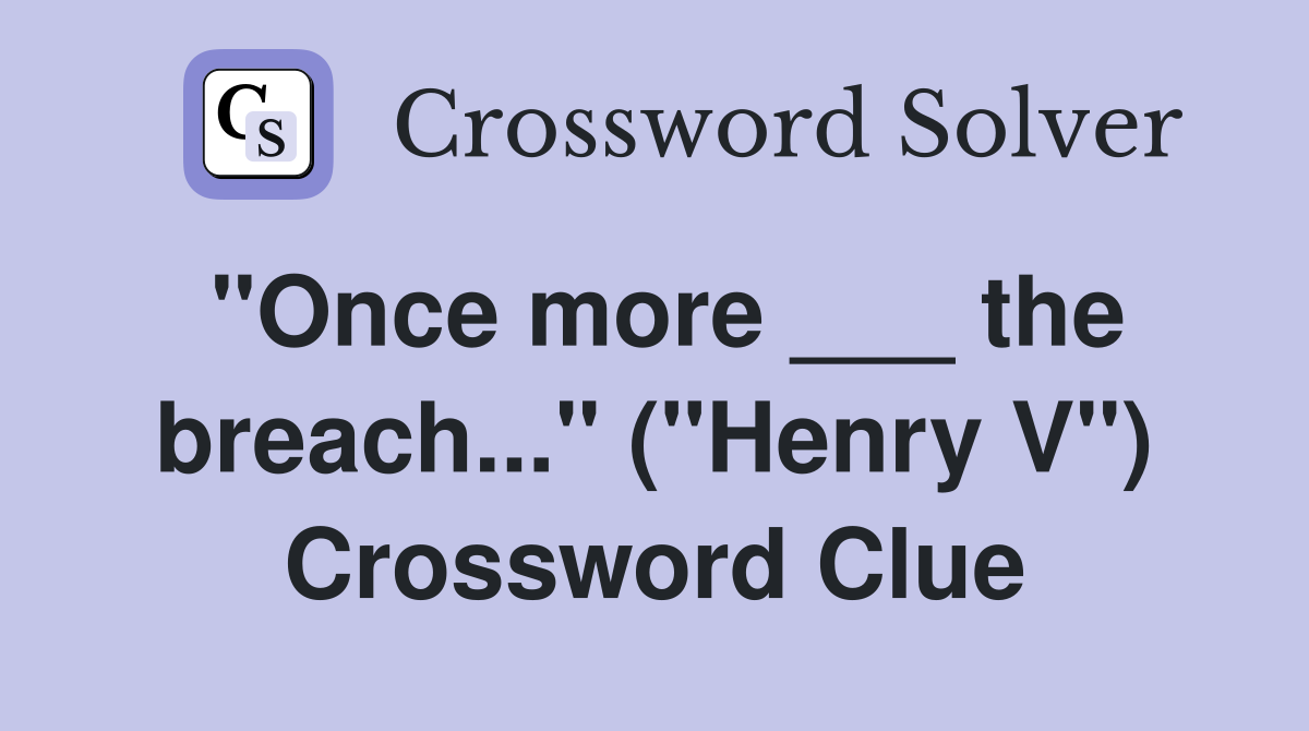 "Once more ___ the breach..." ("Henry V") Crossword Clue