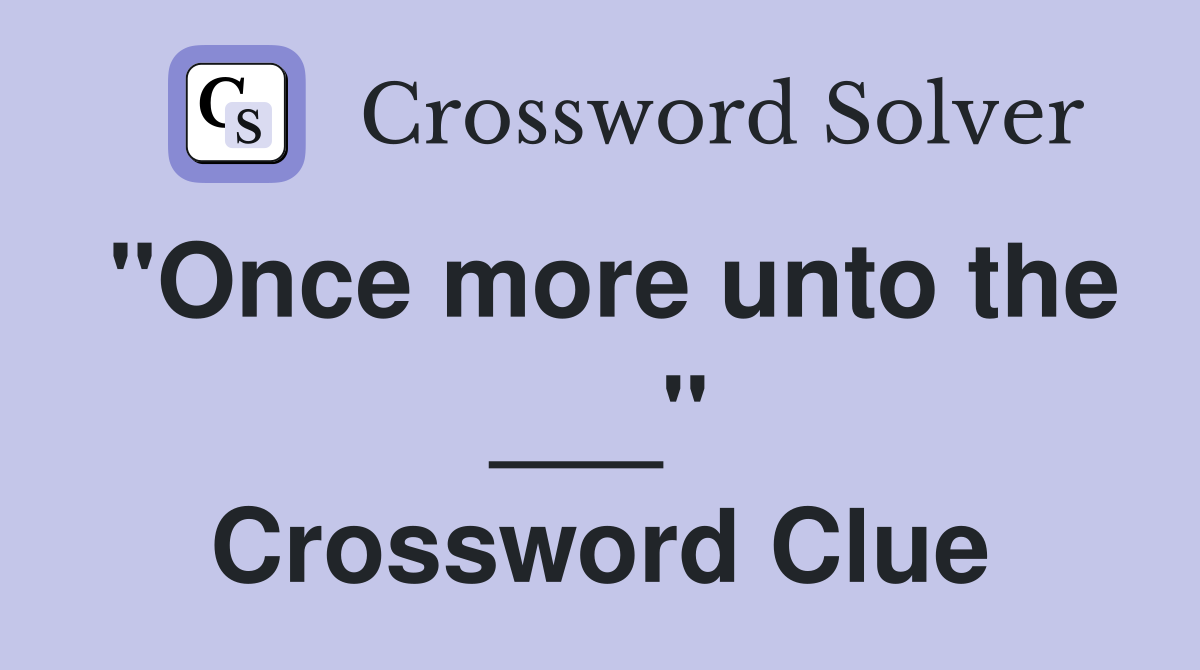 "Once more unto the ___" Crossword Clue