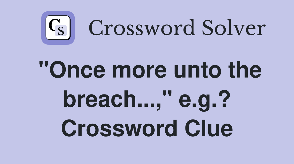 "Once more unto the breach...," e.g.? Crossword Clue