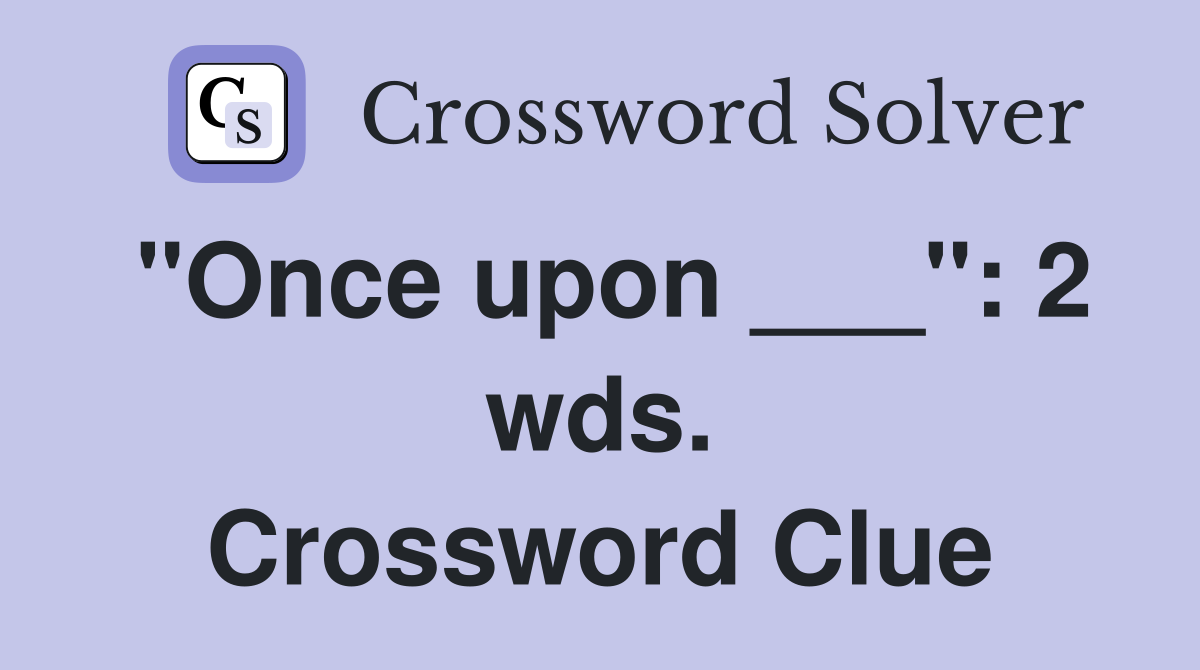 "Once upon ___": 2 wds. Crossword Clue