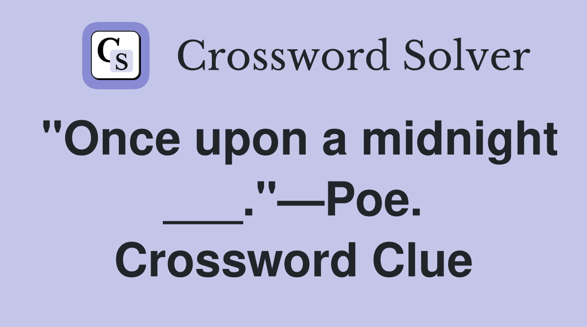 "Once upon a midnight ___."—Poe. Crossword Clue