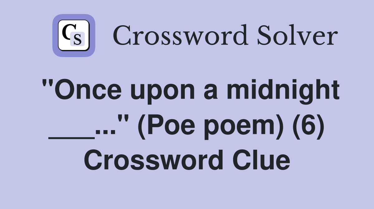 "Once upon a midnight ___..." (Poe poem) (6) Crossword Clue