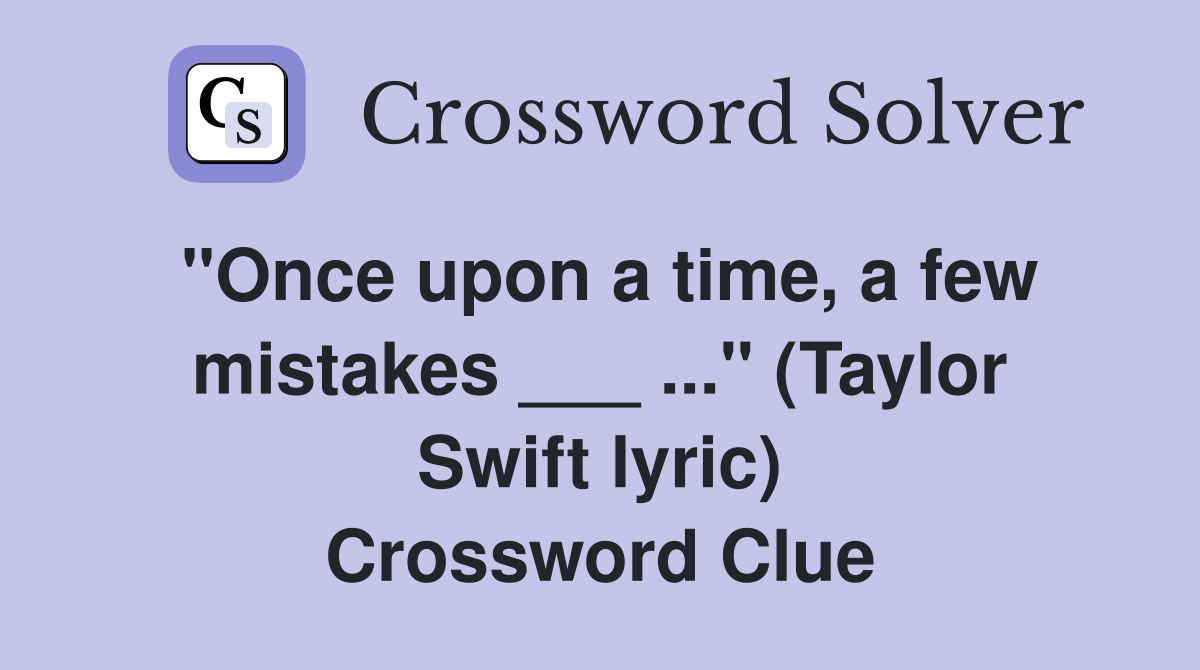"Once upon a time, a few mistakes ___ ..." (Taylor Swift lyric) Crossword Clue