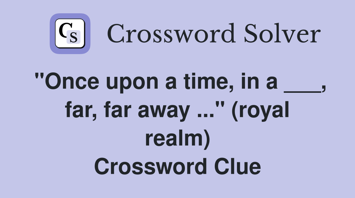 "Once upon a time, in a ___, far, far away ..." (royal realm) Crossword Clue