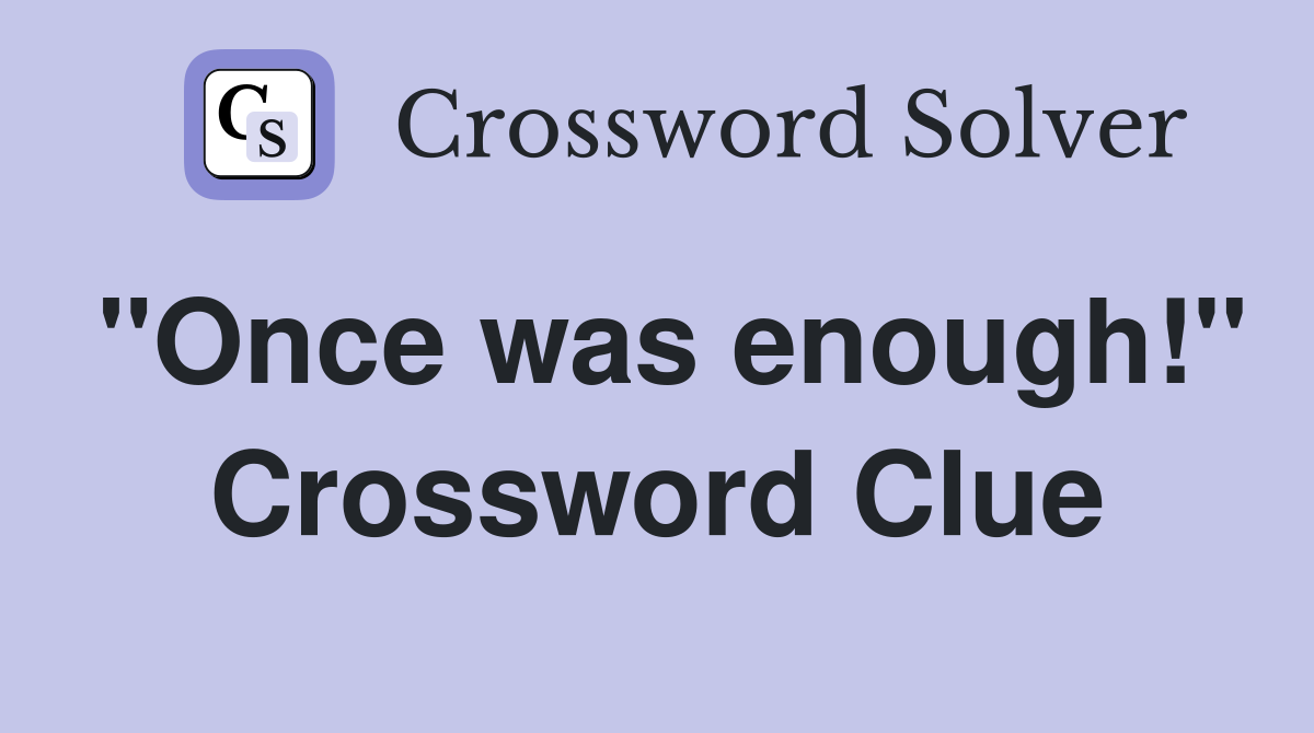 "Once was enough!" Crossword Clue