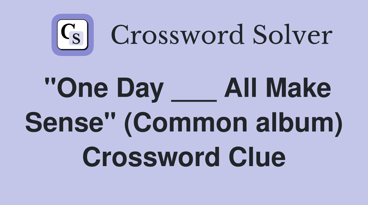 "One Day ___ All Make Sense" (Common album) Crossword Clue