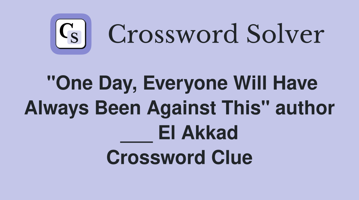 "One Day, Everyone Will Have Always Been Against This" author ___ El Akkad Crossword Clue