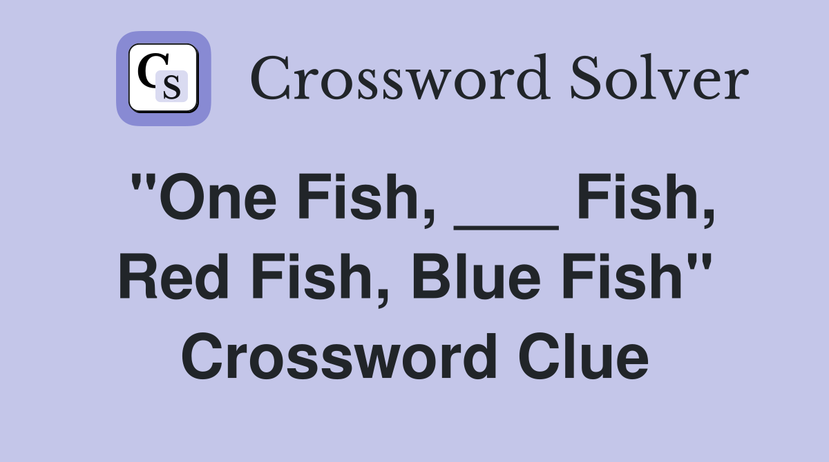 "One Fish, ___ Fish, Red Fish, Blue Fish" Crossword Clue