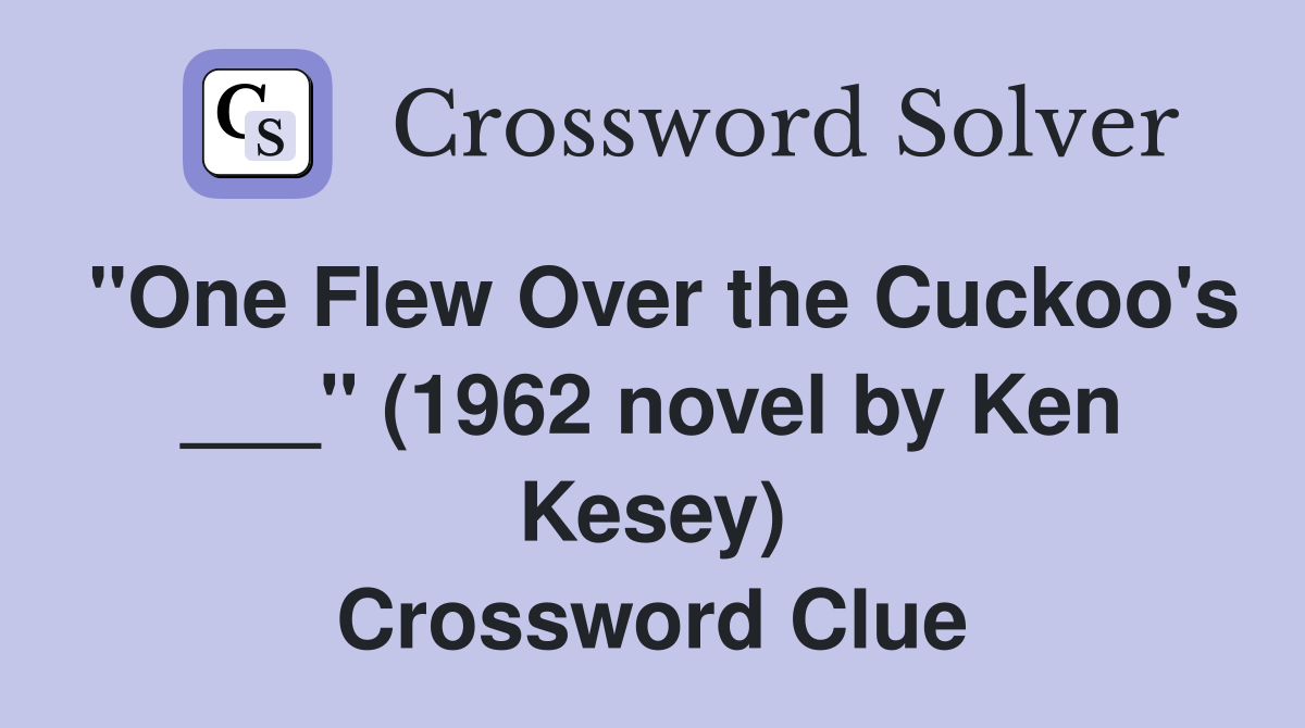 "One Flew Over the Cuckoo's ___" (1962 novel by Ken Kesey) Crossword Clue