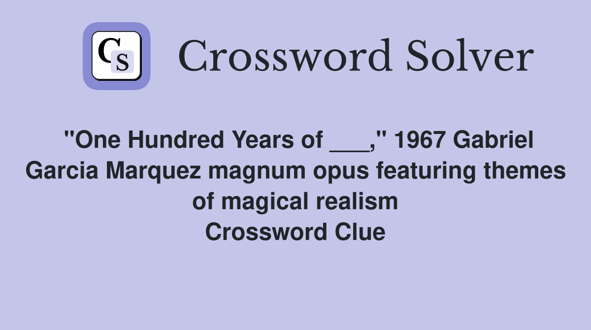 "One Hundred Years of ___," 1967 Gabriel Garcia Marquez magnum opus featuring themes of magical realism Crossword Clue
