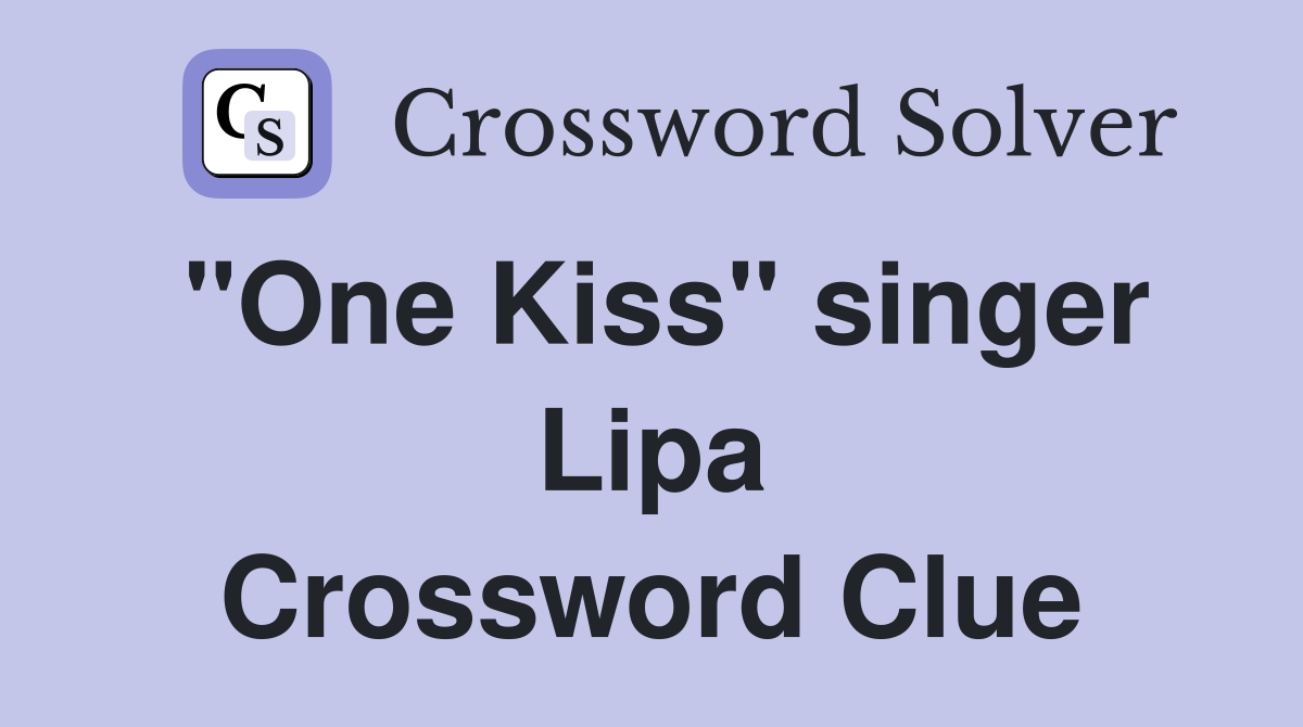"One Kiss" singer Lipa Crossword Clue