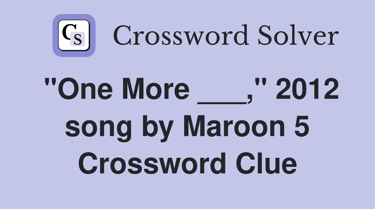 "One More ___," 2012 song by Maroon 5 Crossword Clue