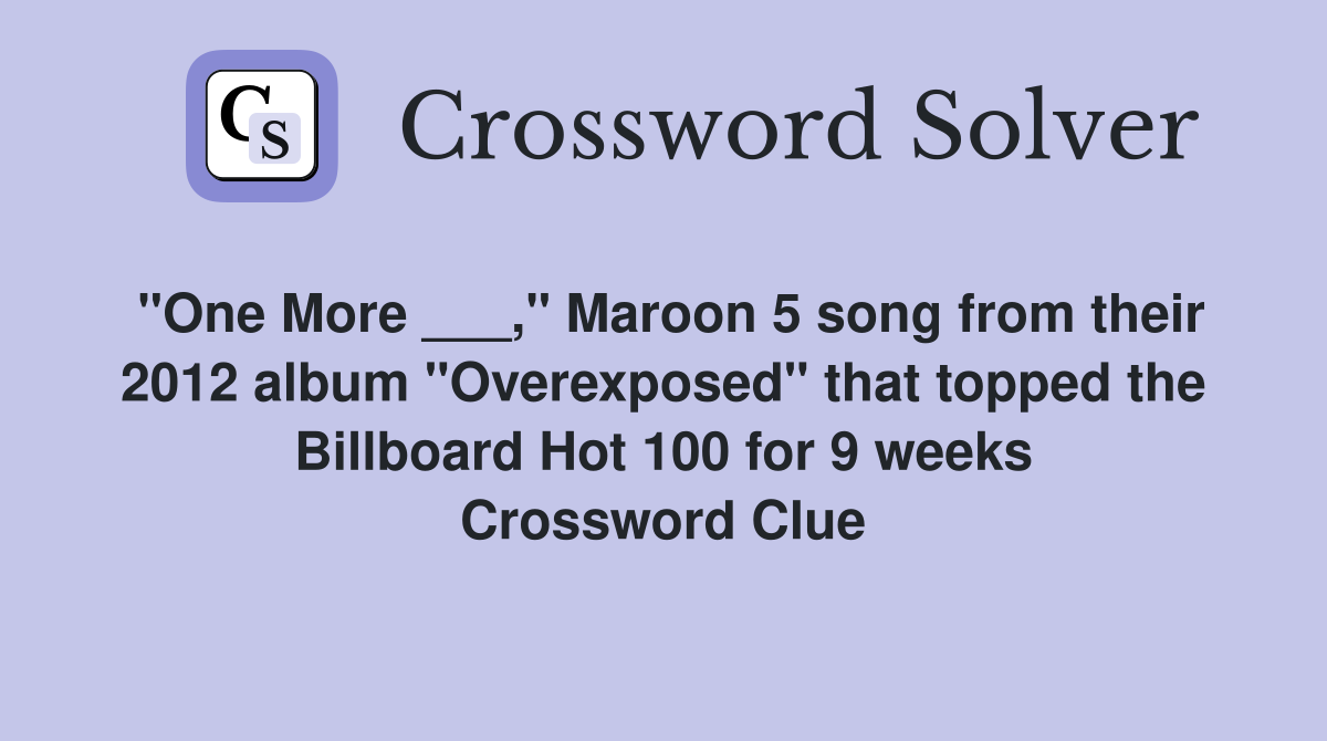 "One More ___," Maroon 5 song from their 2012 album "Overexposed" that topped the Billboard Hot 100 for 9 weeks Crossword Clue