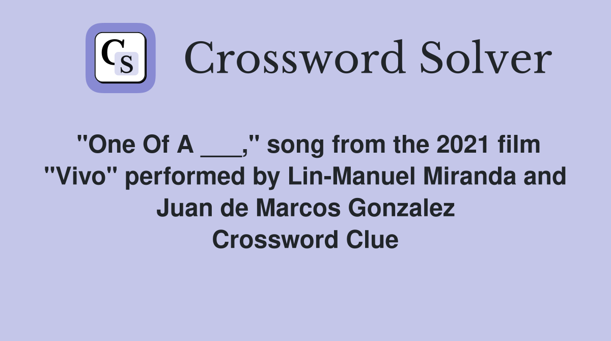 "One Of A ___," song from the 2021 film "Vivo" performed by Lin-Manuel Miranda and Juan de Marcos Gonzalez Crossword Clue