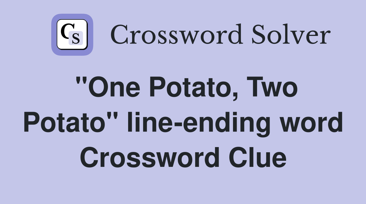 "One Potato, Two Potato" line-ending word Crossword Clue