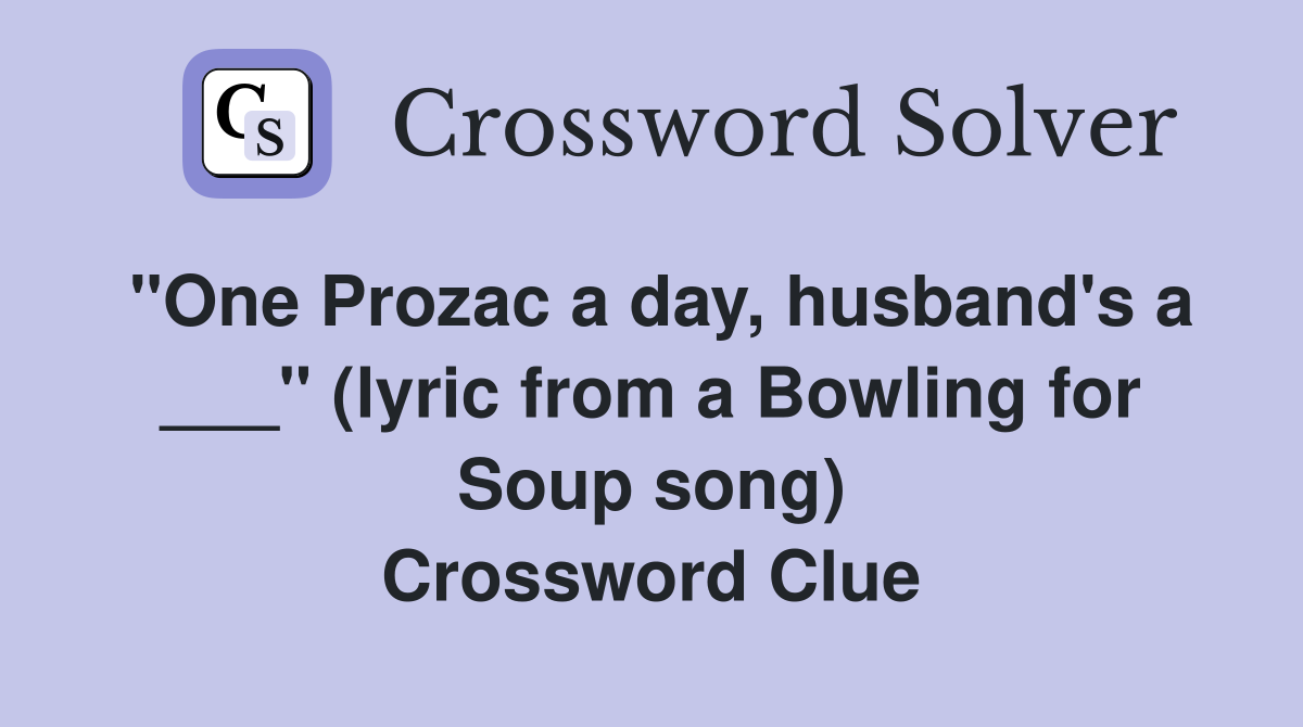 "One Prozac a day, husband's a ___" (lyric from a Bowling for Soup song) Crossword Clue