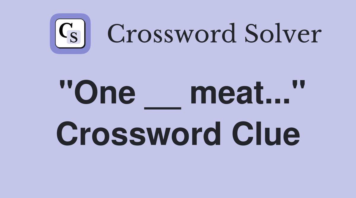 "One __ meat..." Crossword Clue