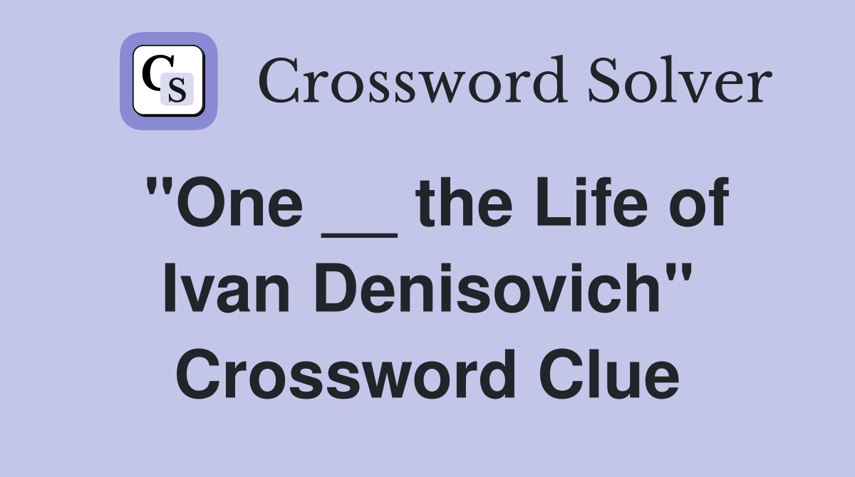 "One __ the Life of Ivan Denisovich" Crossword Clue