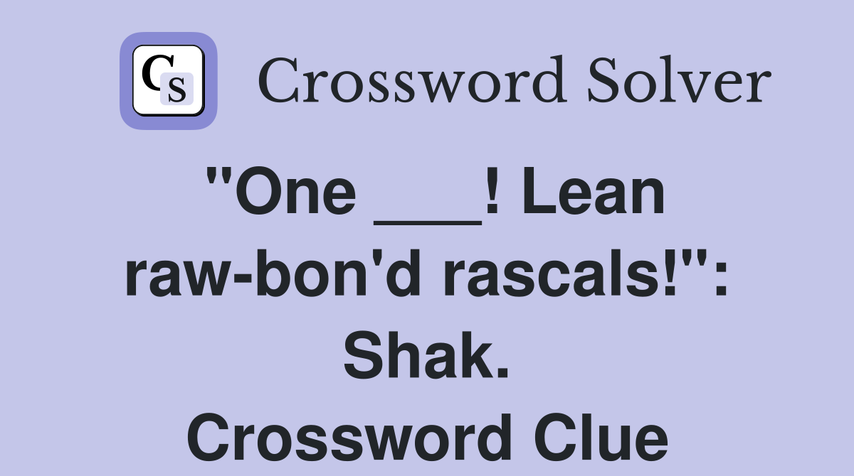 "One ___! Lean raw-bon'd rascals!": Shak. Crossword Clue