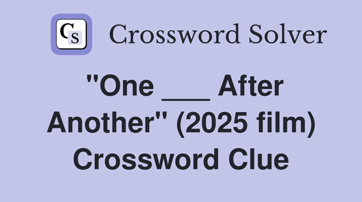 "One ___ After Another" (2025 film) Crossword Clue