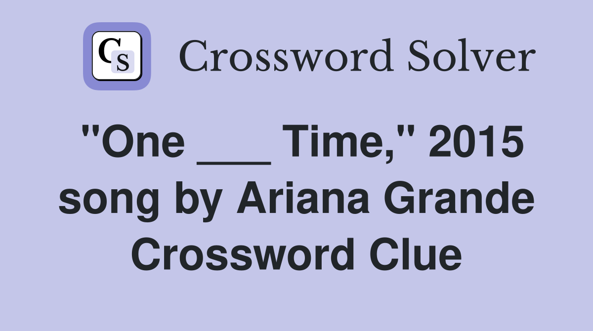"One ___ Time," 2015 song by Ariana Grande Crossword Clue