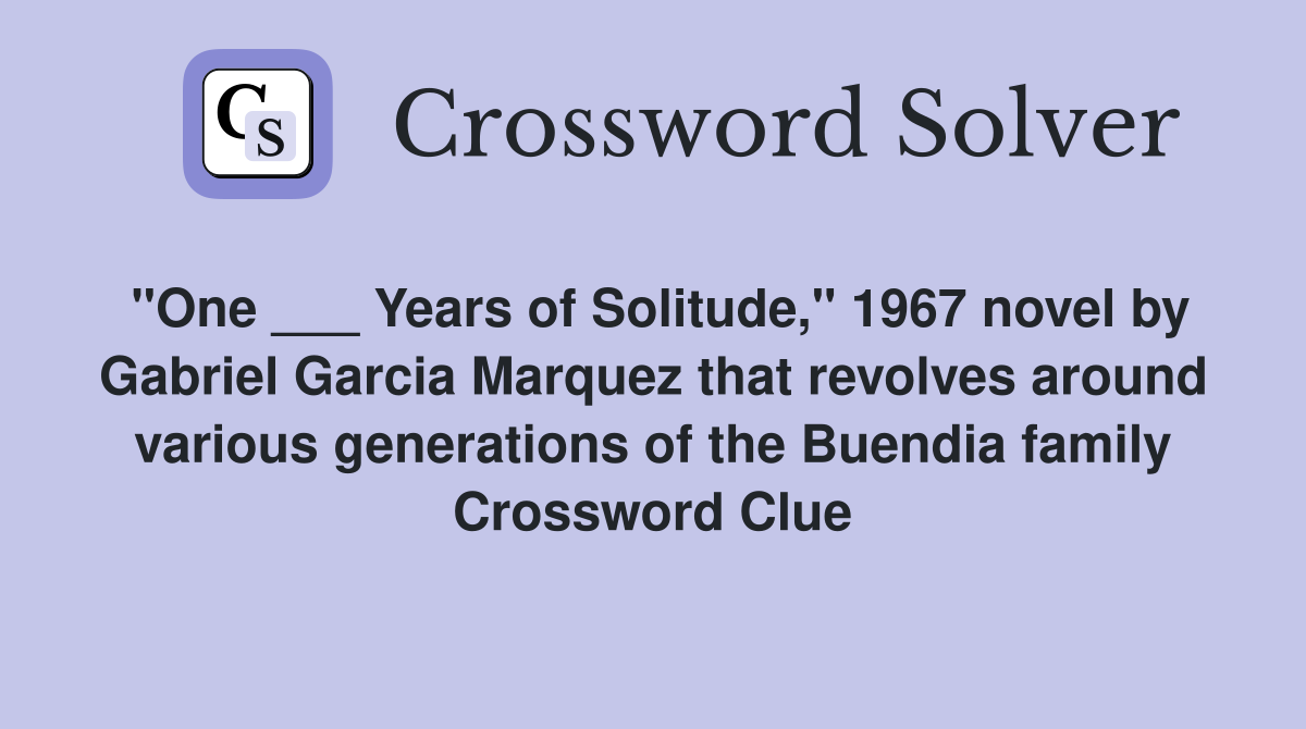 "One ___ Years of Solitude," 1967 novel by Gabriel Garcia Marquez that revolves around various generations of the Buendia family Crossword Clue