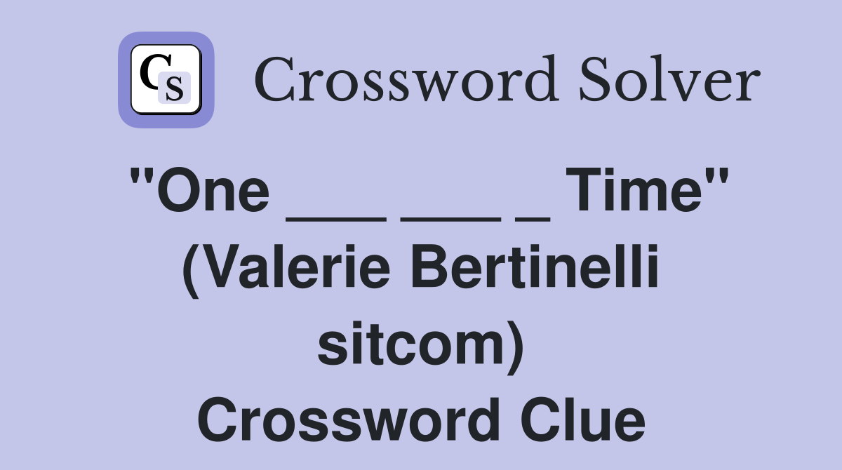 "One ___ ___ _ Time" (Valerie Bertinelli sitcom) Crossword Clue