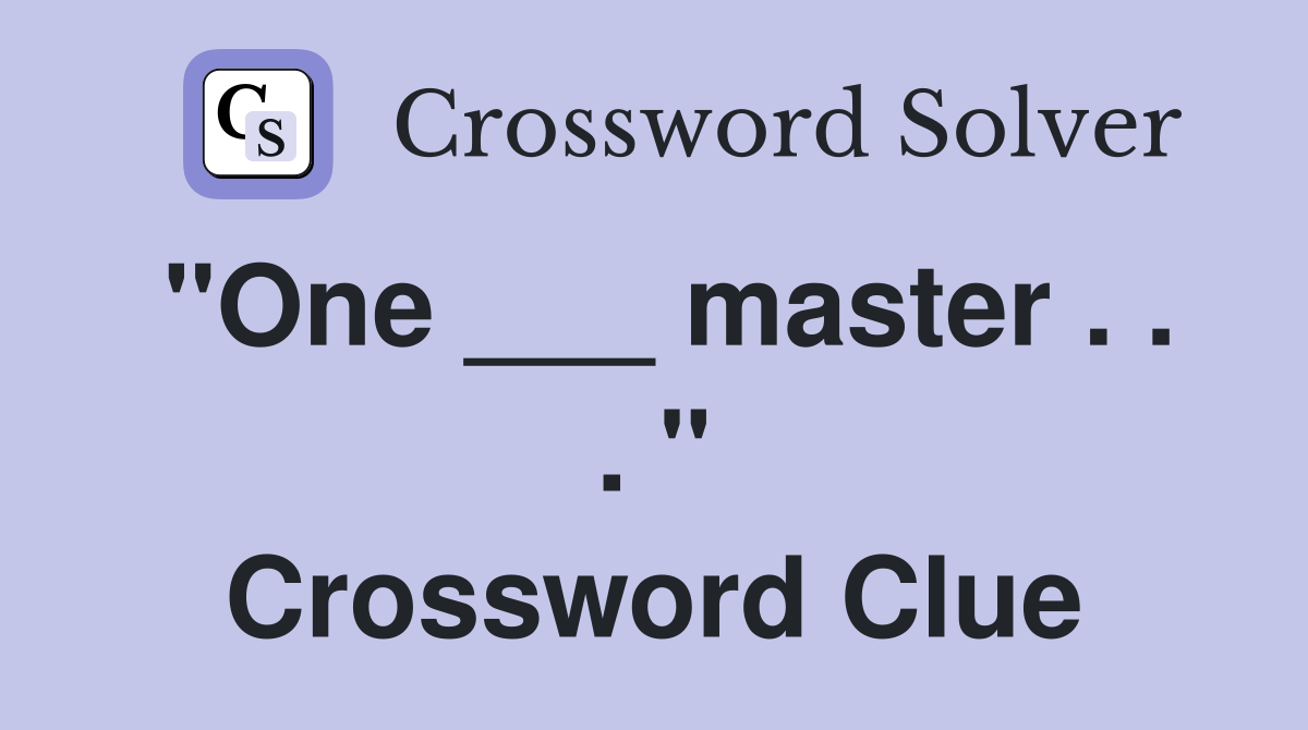 "One ___ master . . . " Crossword Clue
