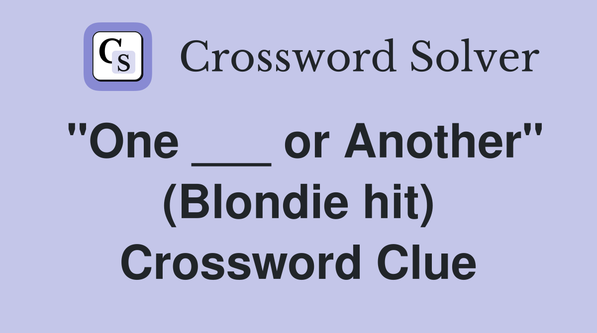 "One ___ or Another" (Blondie hit) Crossword Clue